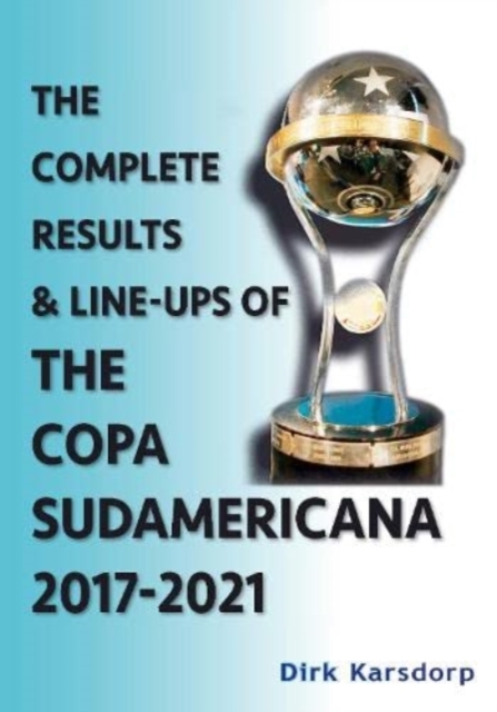 The Complete Results & Line-ups of the Copa Sudamericana 2017-2021, Paperback / softback Book