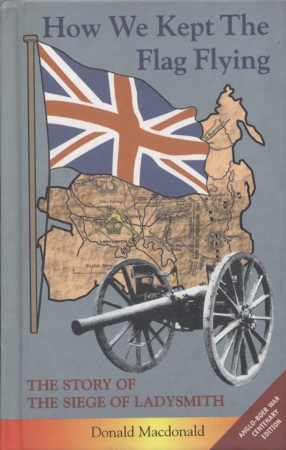 How We Kept the Flag Flying : The Story of the Siege of Ladysmith, Hardback Book