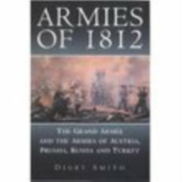 Armies of 1812 : The Grand Armee and the Armies of Austria, Prussia, Russia and Turkey, Paperback / softback Book