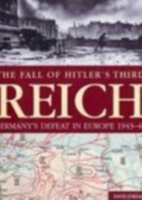 The Fall of Hitler's Third Reich : Germany's Defeat in Europe 1943-45, Hardback Book