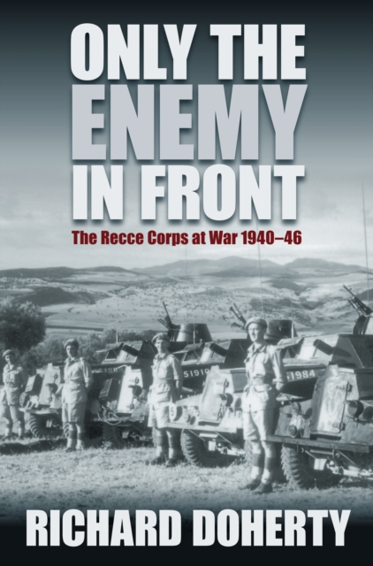Only the Enemy in Front : The Recce Corps at War 1940-46, Paperback / softback Book