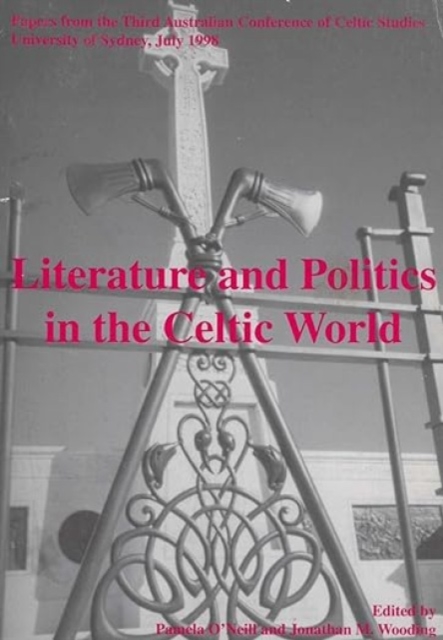 Literature and Politics in the Celtic World : Papers from the Third Australian Conference of Celtic Studies, Paperback / softback Book