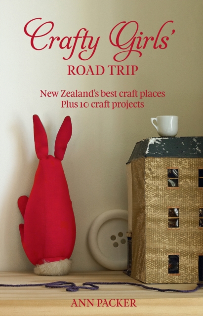 Crafty Girls' Road Trip : New Zealand's Best Craft Places Plus 10 Craft Projects, EPUB eBook