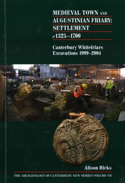 Medieval Town and Augustinian Friary: Settlement c 1325-1700 : Canterbury Whitefriars Excavations 1999-2004, Paperback / softback Book