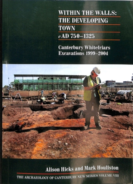 Within the Walls: The Developing Town AD 750-1325 : Canterbury Whitefriars Excavations 1999-2004, Paperback / softback Book