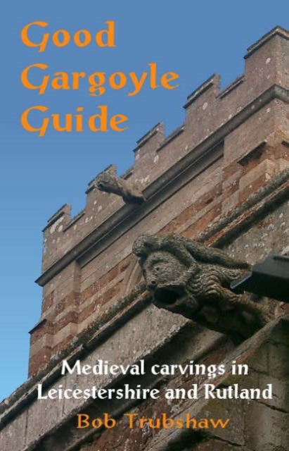 Good Gargoyle Guide : Medieval Carvings of Leicestershire and Rutland, Paperback / softback Book