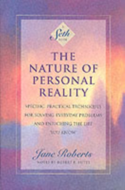 The Nature of Personal Reality : Seth Book - Specific, Practical Techniques for Solving Everyday Problems and Enriching the Life You Know, Paperback / softback Book