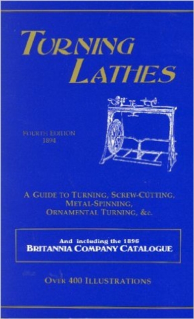 Turning Lathes : A Guide to Turning, Screw Cutting, Metal Spinning, Ornamental Turning & cc., Paperback / softback Book