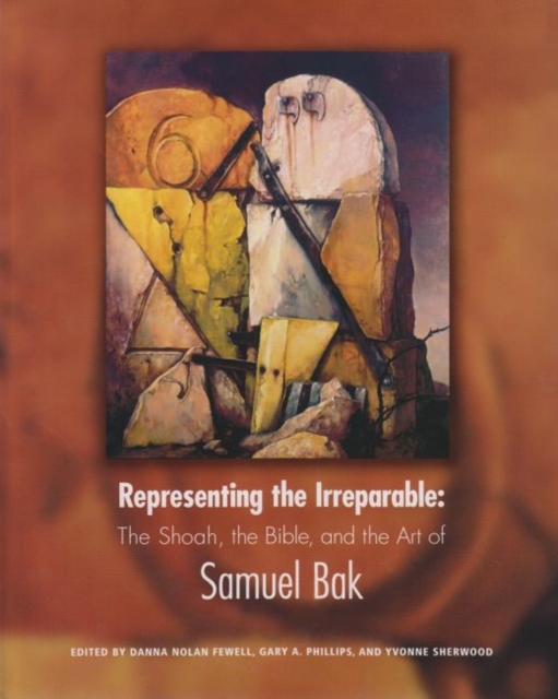 Representing the Irreparable : The Shoah, the Bible, and the Art of Samuel Bak, Hardback Book