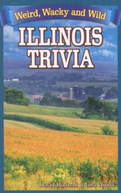 Illinois Trivia : Weird, Wacky and Wild, Paperback / softback Book Illinois Trivia : Weird, Wacky and Wild, Paperback / softback Book