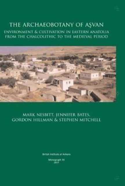 The Archaeobotany of Asvan : Environment & Cultivation in Eastern Anatolia from the Chalcolithic to the Medieval Period, Hardback Book