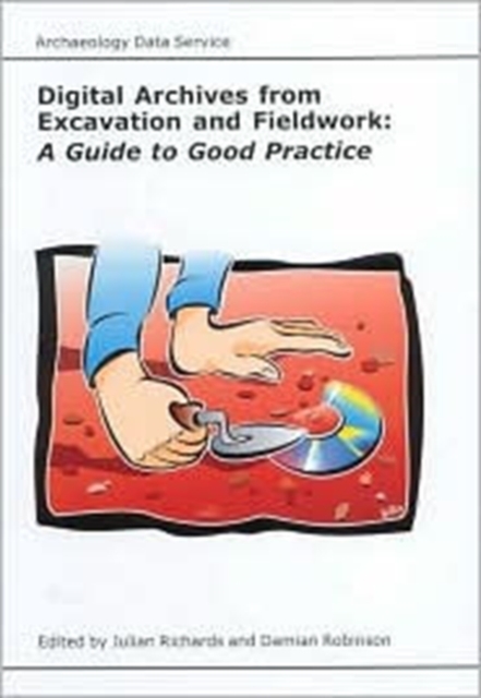 Digital Archives from Excavation and Fieldwork : A Guide to Good Practice, Paperback / softback Book