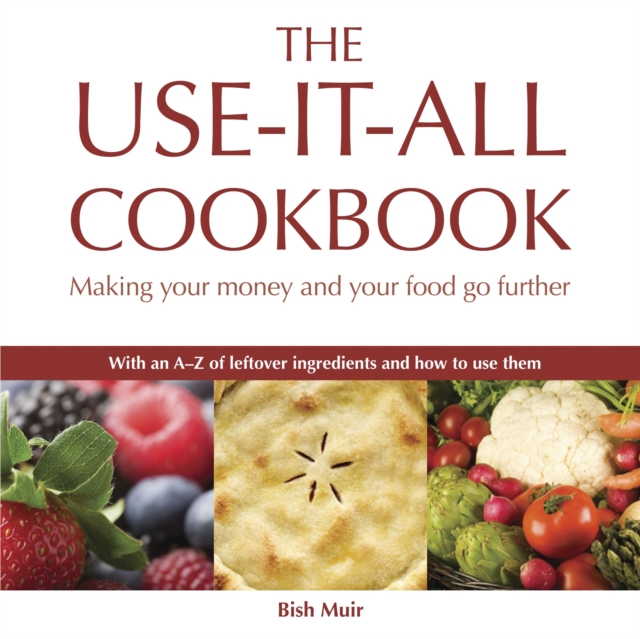 The Use-it-all Cookbook : 100 Delicious Recipes to Make the Most of Your Food, Paperback / softback Book