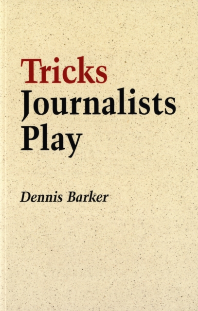 Tricks Journalists Play : How the Truth is Massaged, Distorted, Glamorized and Glossed Over, Paperback / softback Book