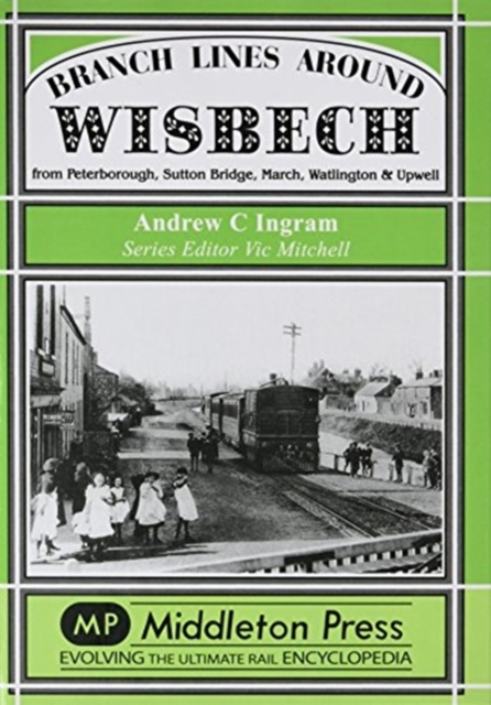 Branch Lines Around Wisbech : from Peterborough, Sutton Bridge, March, Watlington and Upwell, Hardback Book