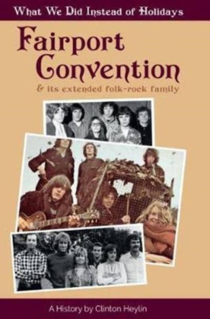 What We Did Instead Of Holidays : A History Of Fairport Convention And Its Extended Folk-Rock Family, Hardback Book