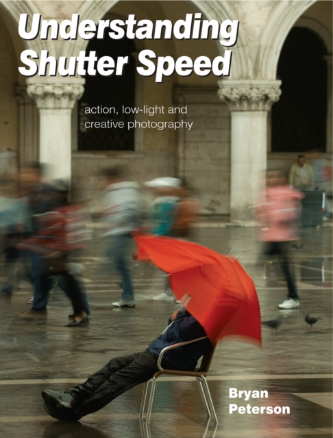Understanding Shutter Speed : Action, Low-Light and Creative Photography, Paperback Book