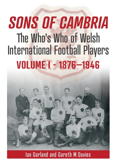 Sons of Cambria : The Who's Who of Welsh International Football Players - Vol 1: 1876-1946 1, Paperback / softback Book
