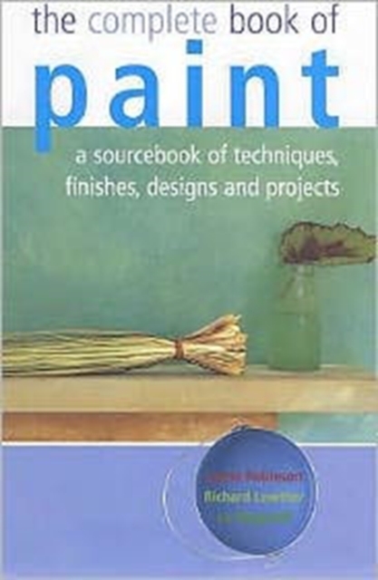 The Complete Book of Paint : A Sourcebook of Techniques, Finishes, Designs and Projects, Hardback Book