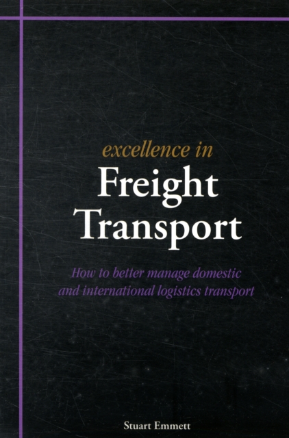 Excellence in Freight Transport : How to Better Manage Domestic and International Logistics Transport, Paperback / softback Book