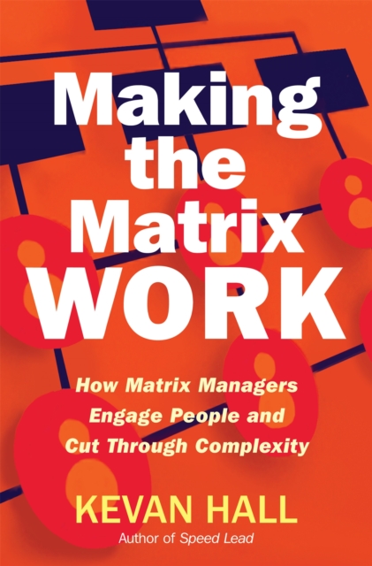 Making the Matrix Work : How Matrix Managers Engage People and Cut Through Complexity, Hardback Book