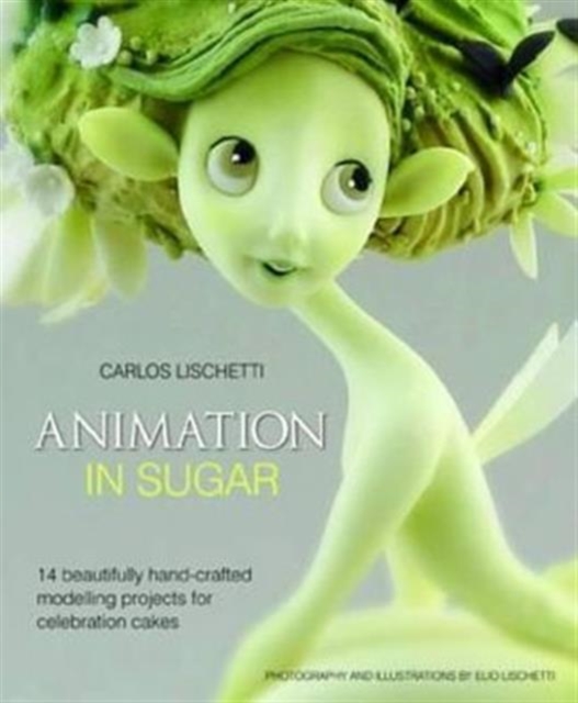 Animation in Sugar : 14 Beautifully Hand-Crafted Modelling Projects for Celebration Cakes, Hardback Book