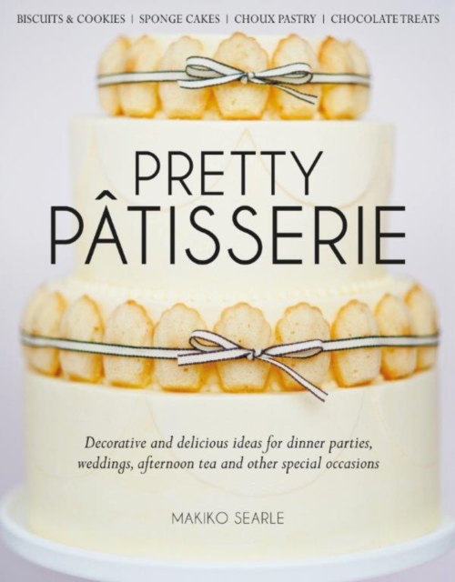 Pretty Patisserie : Decorative and Delicious Ideas for Dinner Parties, Weddings, Afternoon Tea and Other Special Occasions, Hardback Book
