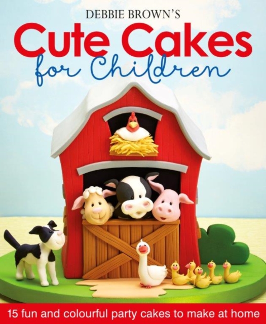 Debbie Brown's Cute Cakes for Children : 15 Fun and Colourful Party Cakes to Make at Home, Hardback Book