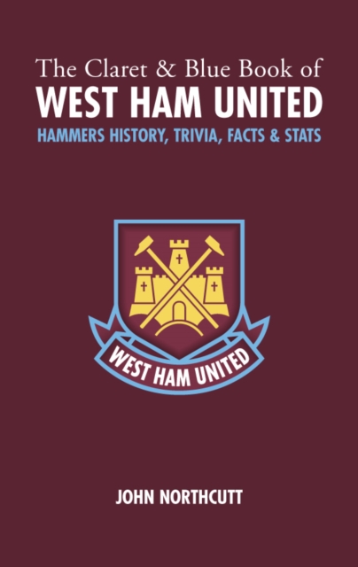 The Claret and Blue Book of West Ham United : Hammers History, Trivia, Facts and Stats, Hardback Book