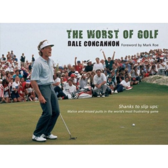 The Worst of Golf : Shanks to Slip Ups - Malice and Missed Putts in the World's Most Frustrating Game, Hardback Book