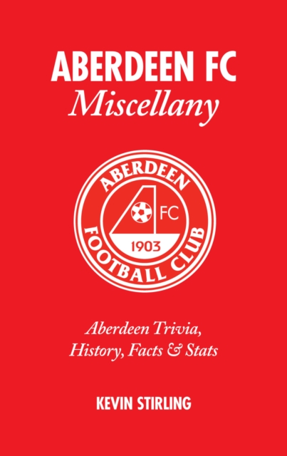 Aberdeen FC Miscellany : Aberdeen Trivia, History, Facts and Stats, Hardback Book