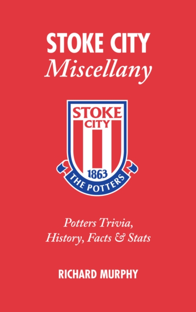 Stoke City Miscellany : Potters Trivia, History, Facts and Stats, Hardback Book