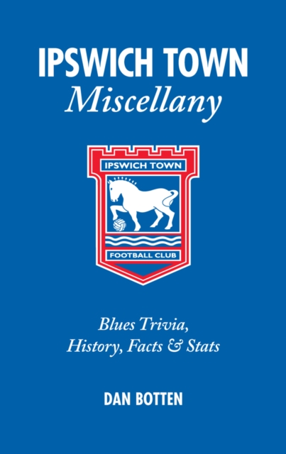 Ipswich Town Miscellany : Blues Trivia, History, Facts and Stats, Hardback Book