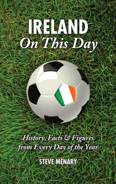 Ireland On This Day (Football) : History, Facts & Figures from Every Day of the Year, Hardback Book