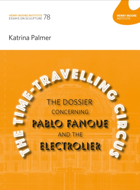 The Time-Travelling Circus: The Dossier concerning Pablo Fanque and the Electrolier : Katrina Palmer: Essays in Sculpture 78 (Henry Moore), Paperback / softback Book