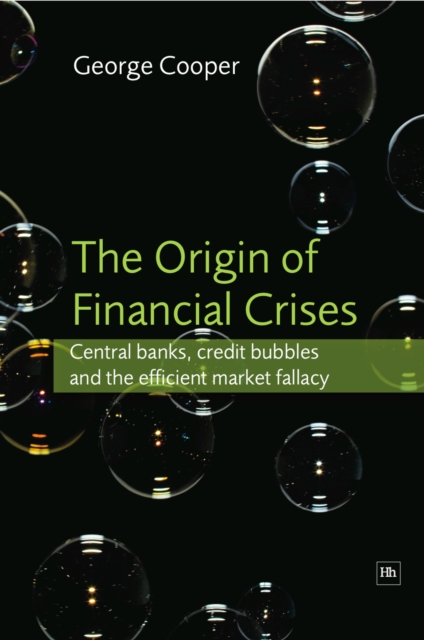 The Origin of Financial Crises : Central Banks, Credit Bubbles and the Efficient Market Fallacy, Hardback Book