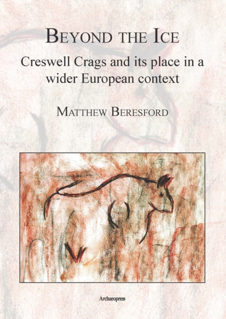 Beyond the Ice: Creswell Crags and its place in a wider European context, Paperback / softback Book
