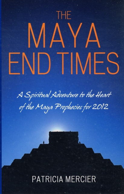 The Maya End Times : A Spiritual Adventure to the Heart of the Maya Prophecies for 2012, Paperback / softback Book