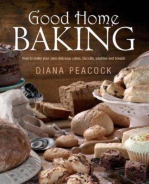 Good Home Baking : How to Make Your Own Delicious Cakes, Biscuits, Pastries and Breads, Paperback Book