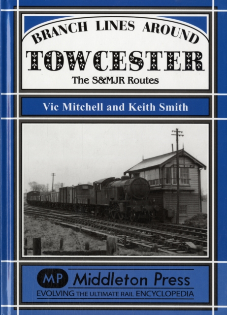 Branch Lines Around Towcester : The S&MJR Routes, Hardback Book