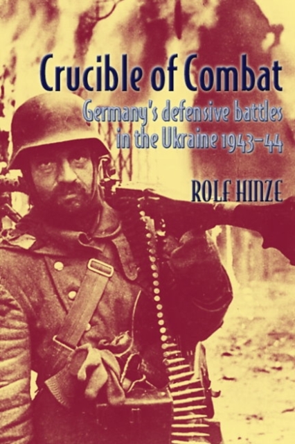 Crucible of Combat : Germany's Defensive Battles in the Ukraine 1943-44, Hardback Book