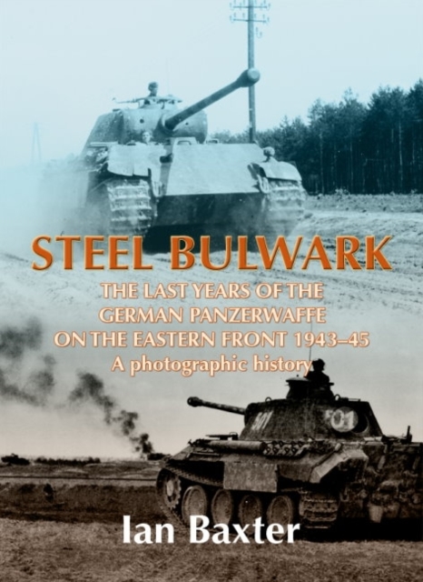 Steel Bulwark : The Last Years of the German Panzerwaffe on the Eastern Front 1943-45, a Photographic History, Hardback Book