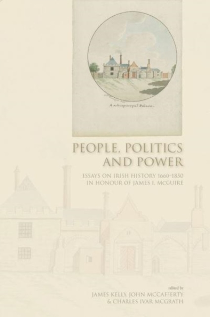 People, Politics and Power : Essays on Irish History 1660-1850 in Honour of James I.McGuire, Hardback Book