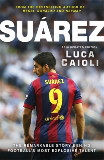 Suarez - 2016 Updated Edition : The Extraordinary Story Behind Football's Most Explosive Talent, Paperback / softback Book