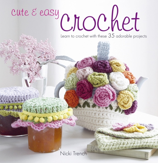 Cute & Easy Crochet : Learn to Crochet with These 35 Adorable Projects, Paperback / softback Book