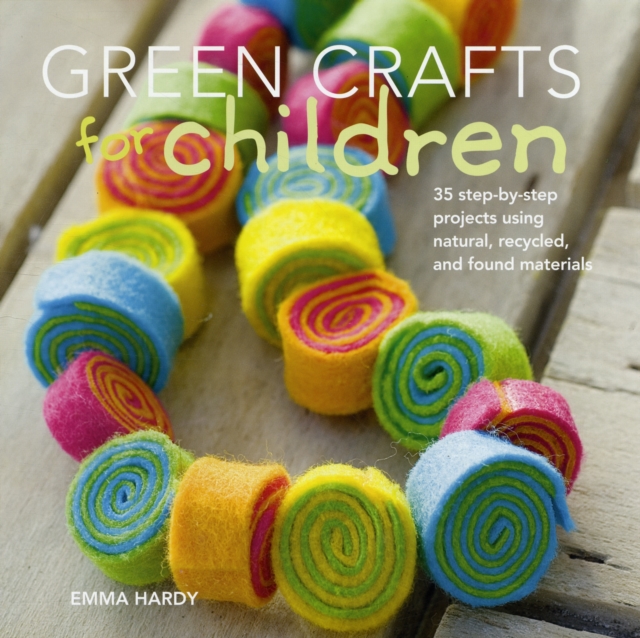 Green Crafts for Children : 35 Step-by-Step Projects Using Natural, Recycled and Found Materials, Paperback Book