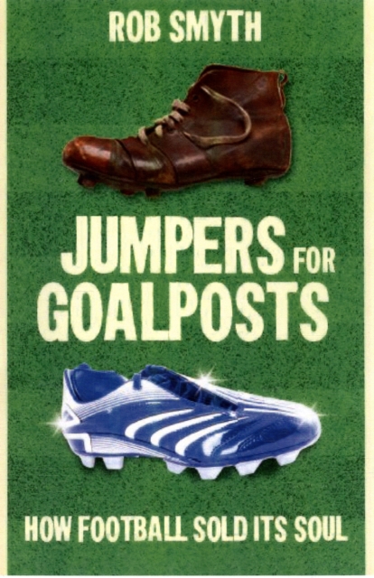 Jumpers for Goalposts : How Football Sold Its Soul, Paperback / softback Book