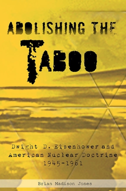 Abolishing the Taboo : Dwight D. Eisenhower and American Nuclear Doctrine, 1945-1961, Paperback / softback Book