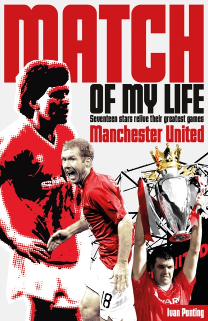 Manchester United Match of My Life : Seventeen Stars Relive Their Greatest Games, Paperback / softback Book