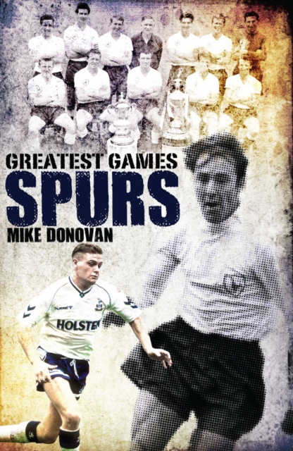Spurs Greatest Games : Tottenham Hotspur's Fifty Finest Matches, Hardback Book
